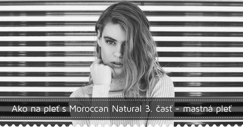 Ako na pleť s Moroccan Natural 3. časť - mastná a problematická pleť