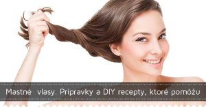 Mastné  vlasy. Prípravky a DIY recepty, ktoré pomôžu