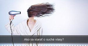Ako sa starať o suché vlasy?