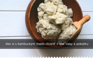 Ako si s bambuckým maslo chrániť v lete vlasy a pokožku Ako si s bambuckým maslo chrániť v lete vlasy a pokožku