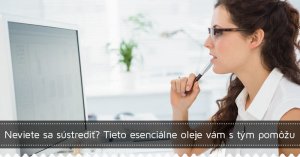 Neviete sa sústrediť? Tieto esenciálne oleje vám s tým pomôžu Neviete sa sústrediť? Tieto esenciálne oleje vám s tým pomôžu